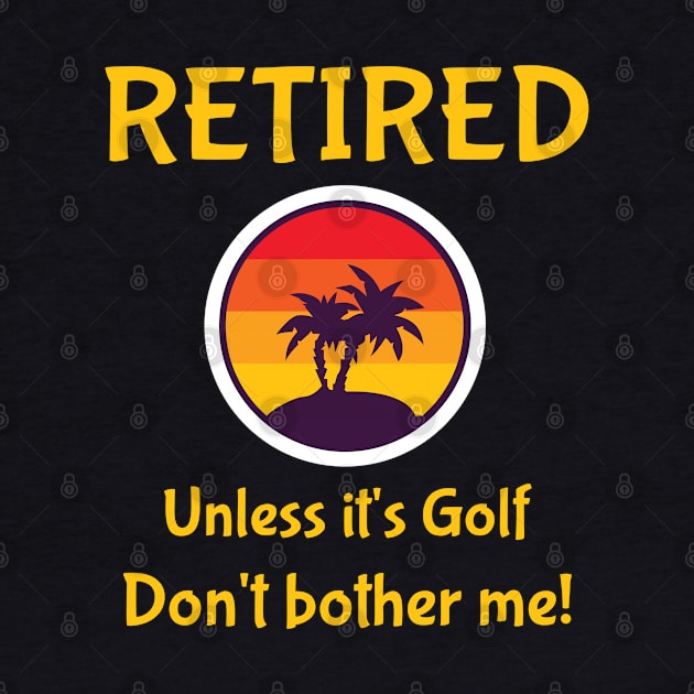 Retired Unless It's Golf Don't Bother Me! by jutulen